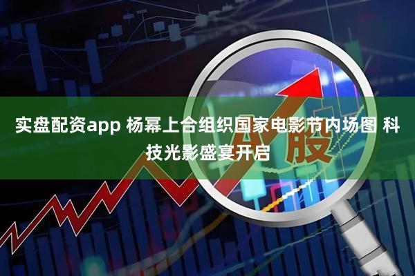 实盘配资app 杨幂上合组织国家电影节内场图 科技光影盛宴开启
