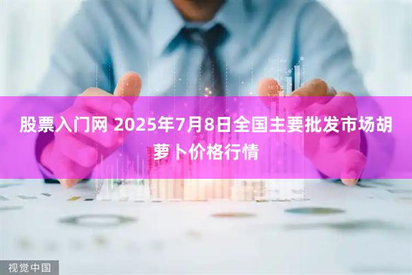 股票入门网 2025年7月8日全国主要批发市场胡萝卜价格行情