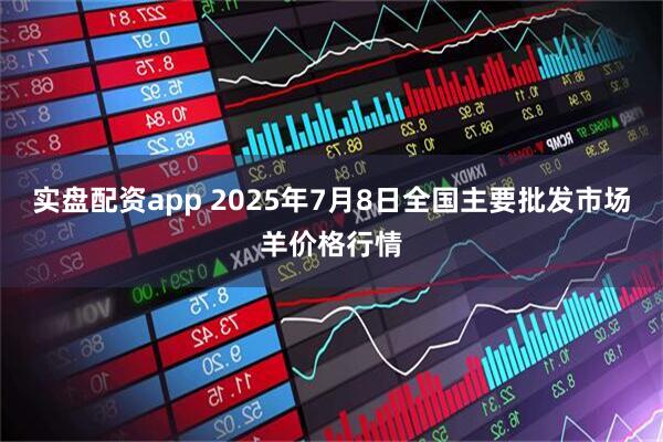 实盘配资app 2025年7月8日全国主要批发市场羊价格行情