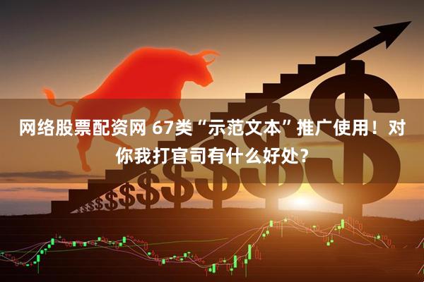 网络股票配资网 67类“示范文本”推广使用！对你我打官司有什么好处？