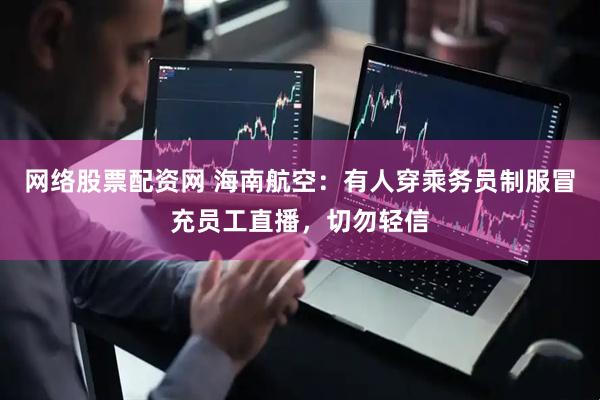 网络股票配资网 海南航空：有人穿乘务员制服冒充员工直播，切勿轻信
