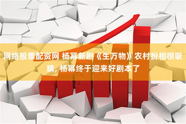 网络股票配资网 杨幂新剧《生万物》农村扮相很吸睛, 杨幂终于迎来好剧本了
