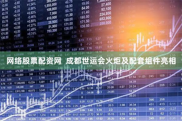 网络股票配资网  成都世运会火炬及配套组件亮相
