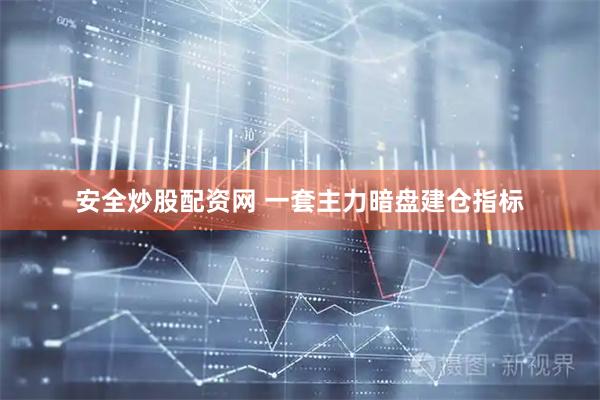 安全炒股配资网 一套主力暗盘建仓指标