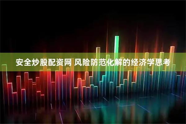 安全炒股配资网 风险防范化解的经济学思考